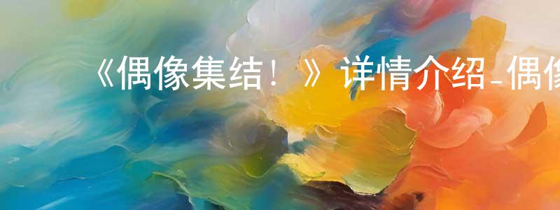 影视迷陈廷亮的个人博客,《偶像集结!》详情介绍_偶像集结!已完结在线观看_偶像集结!迅雷下载_日漫